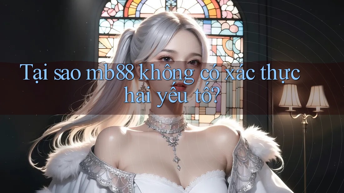 Tại sao mb88 không có xác thực hai yếu tố? Tại sao mb88 không có xác thực hai yếu tố?