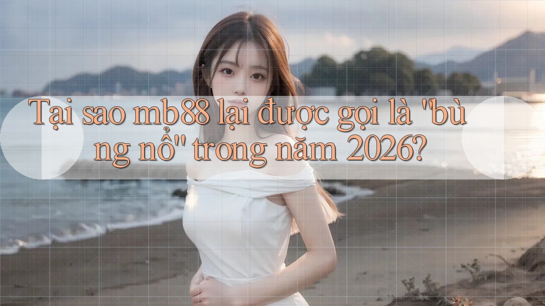 Tại sao mb88 lại được gọi là “bùng nổ” trong năm 2026? Tại sao mb88 lại được gọi là “bùng nổ” trong năm 2026?
