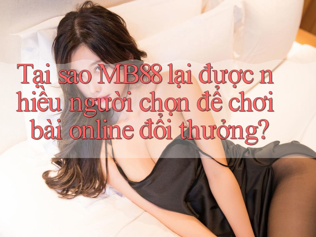 Tại sao MB88 lại được nhiều người chọn để chơi bài online đổi thưởng? Tại sao MB88 lại được nhiều người chọn để chơi bài online đổi thưởng?