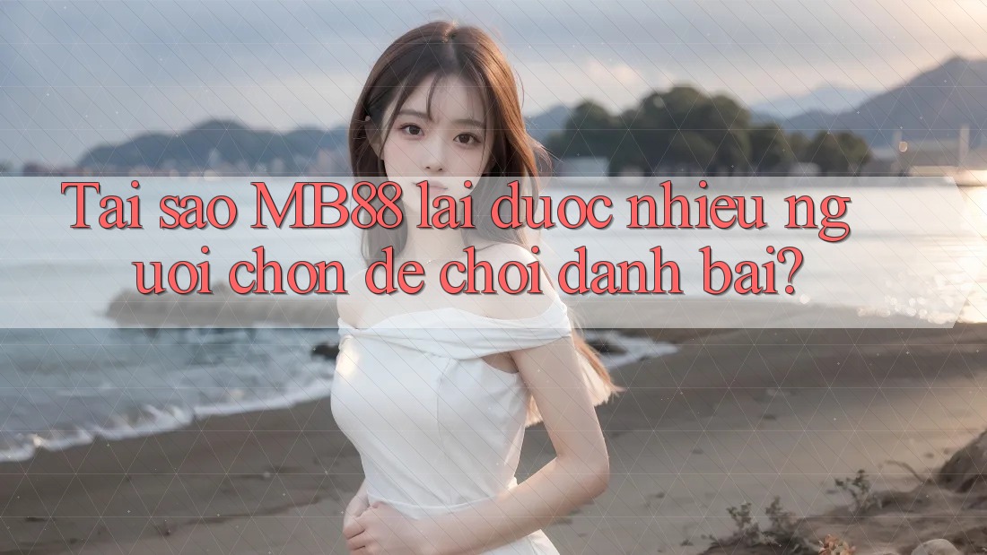 Tại sao MB88 lại được nhiều người chọn để chơi danh bài? Tại sao MB88 lại được nhiều người chọn để chơi danh bài?