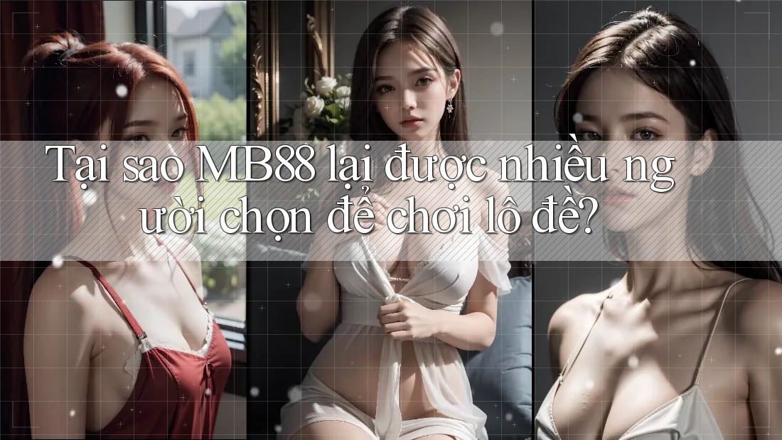 Tại sao MB88 lại được nhiều người chọn để chơi lô đề? Tại sao MB88 lại được nhiều người chọn để chơi lô đề?