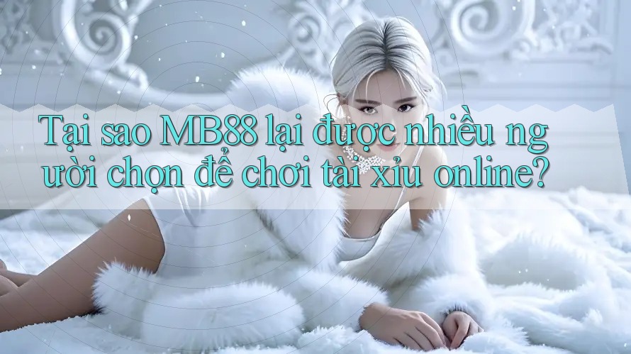 Tại sao MB88 lại được nhiều người chọn để chơi tài xỉu online? Tại sao MB88 lại được nhiều người chọn để chơi tài xỉu online?
