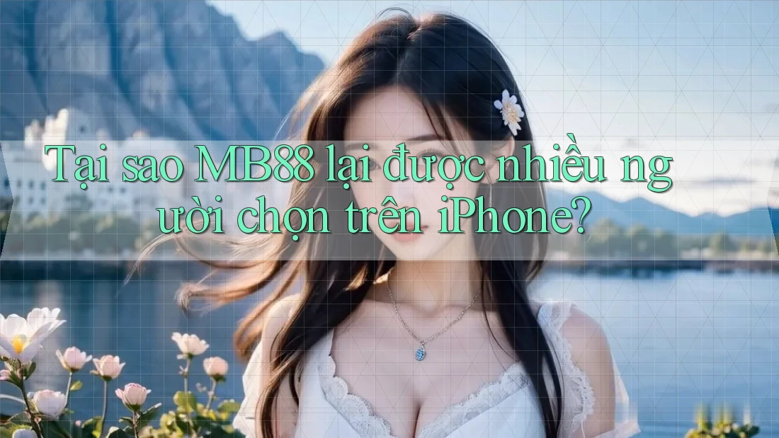Tại sao MB88 lại được nhiều người chọn trên iPhone? Tại sao MB88 lại được nhiều người chọn trên iPhone?