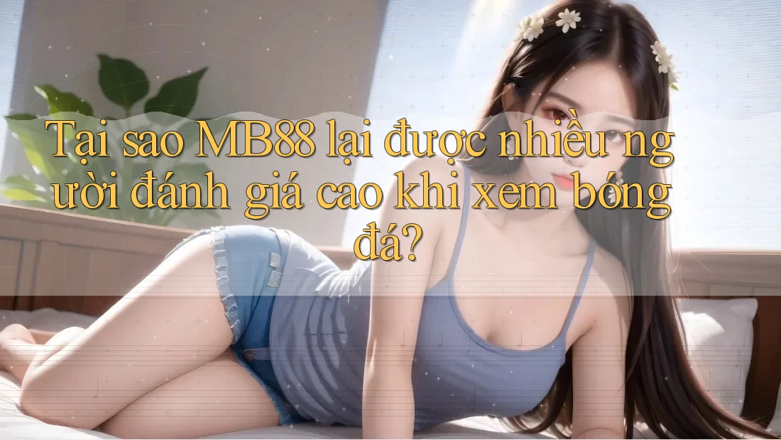 Tại sao MB88 lại được nhiều người đánh giá cao khi xem bóng đá? Tại sao MB88 lại được nhiều người đánh giá cao khi xem bóng đá?