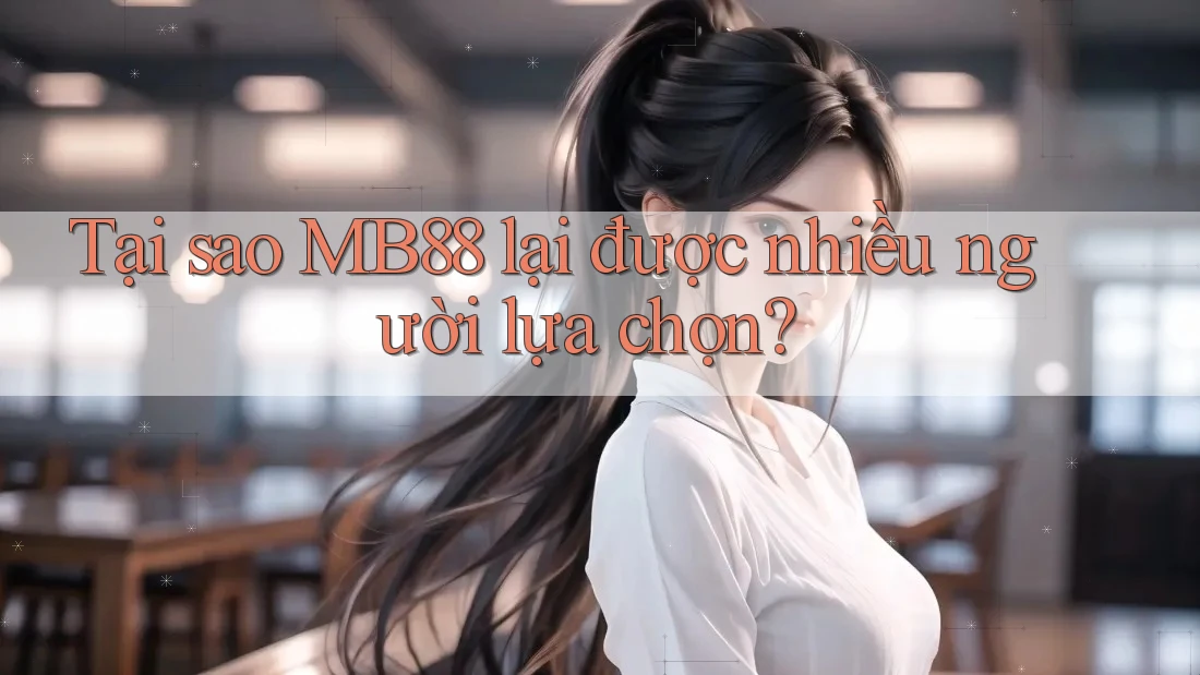 Tại sao MB88 lại được nhiều người lựa chọn? Tại sao MB88 lại được nhiều người lựa chọn?