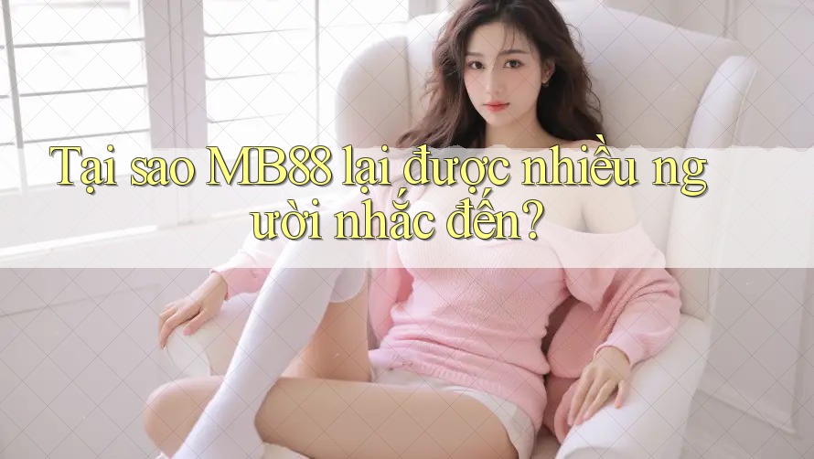 Tại sao MB88 lại được nhiều người nhắc đến?