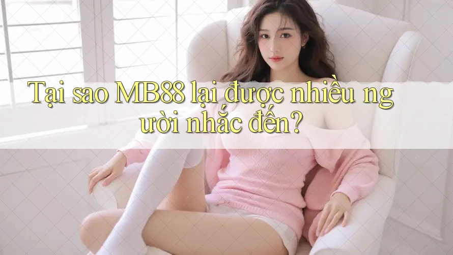 Tại sao MB88 lại được nhiều người nhắc đến? Tại sao MB88 lại được nhiều người nhắc đến?