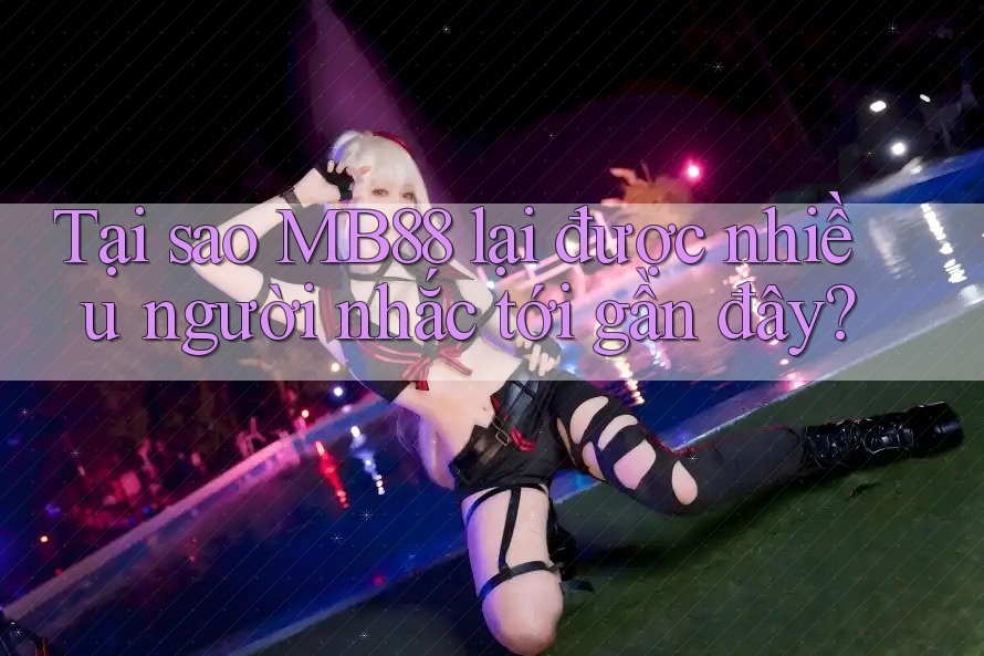 Tại sao MB88 lại được nhiều người nhắc tới gần đây?