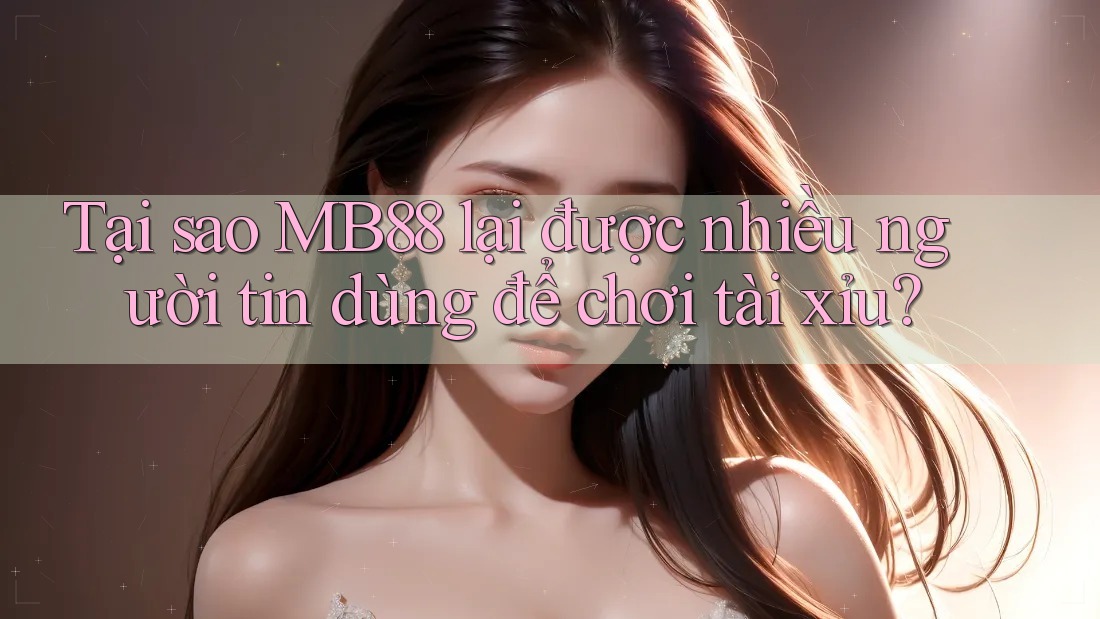 Tại sao MB88 lại được nhiều người tin dùng để chơi tài xỉu? Tại sao MB88 lại được nhiều người tin dùng để chơi tài xỉu?