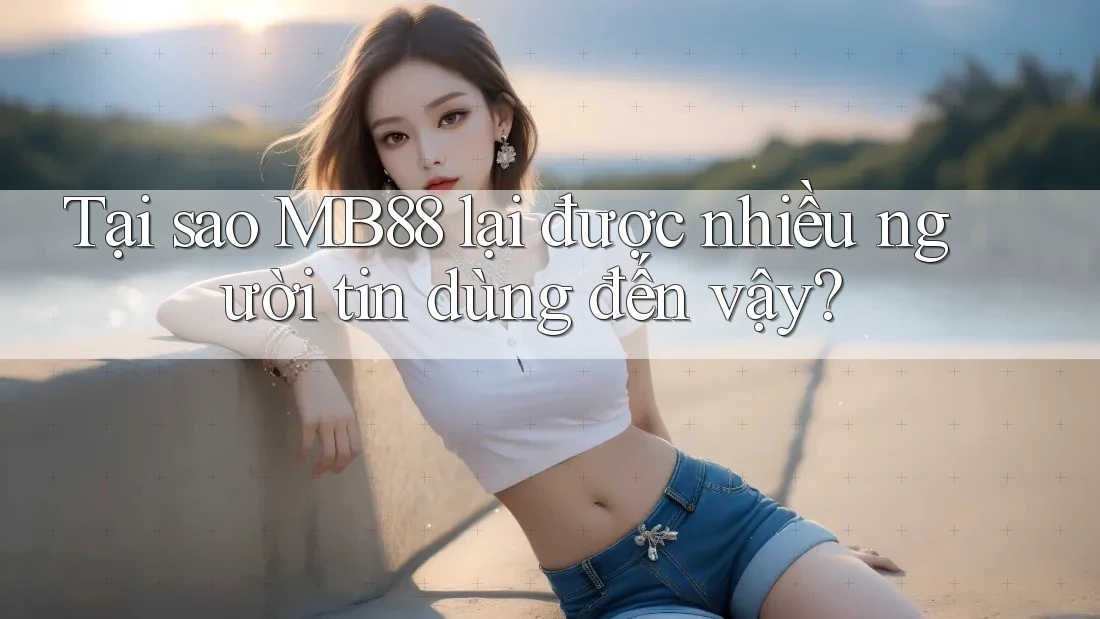 Tại sao MB88 lại được nhiều người tin dùng đến vậy? Tại sao MB88 lại được nhiều người tin dùng đến vậy?