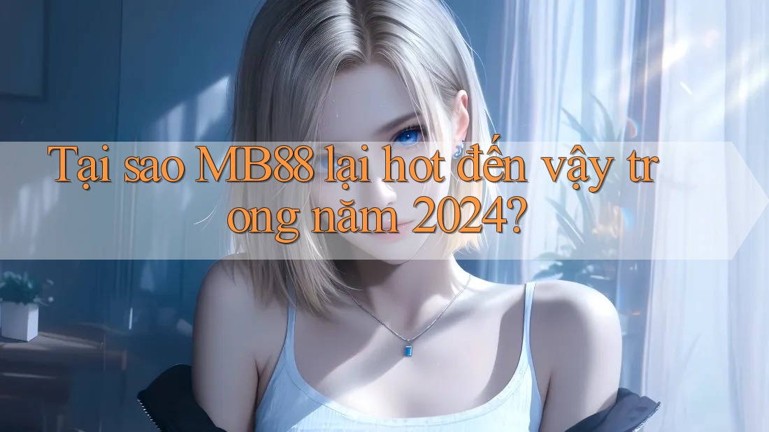 Tại sao MB88 lại hot đến vậy trong năm 2024? Tại sao MB88 lại hot đến vậy trong năm 2024?