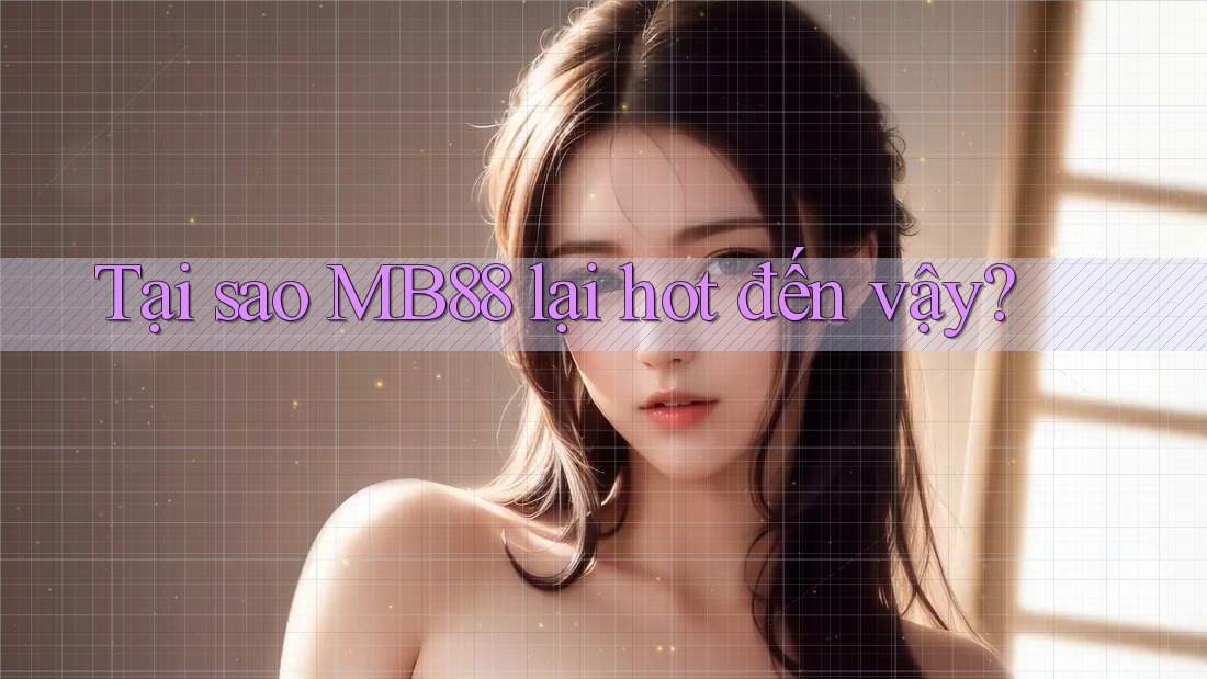 Tại sao MB88 lại hot đến vậy? Tại sao MB88 lại hot đến vậy?