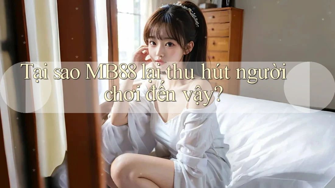 Tại sao MB88 lại thu hút người chơi đến vậy? Tại sao MB88 lại thu hút người chơi đến vậy?