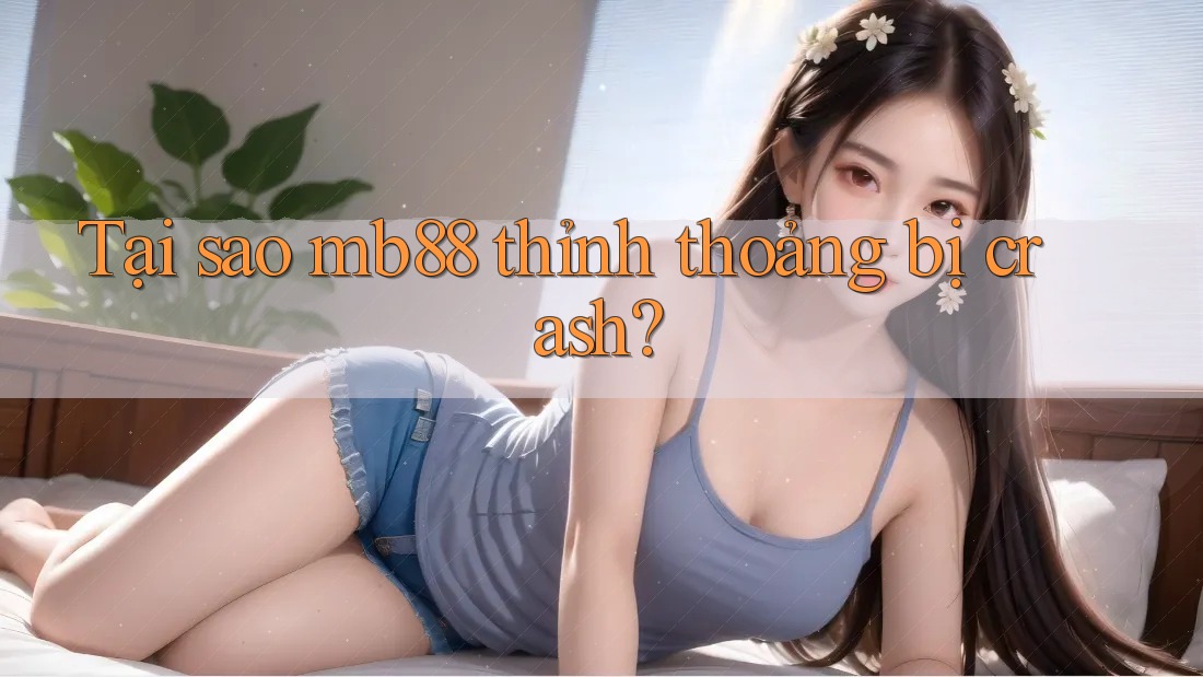 Tại sao mb88 thỉnh thoảng bị crash? Tại sao mb88 thỉnh thoảng bị crash?