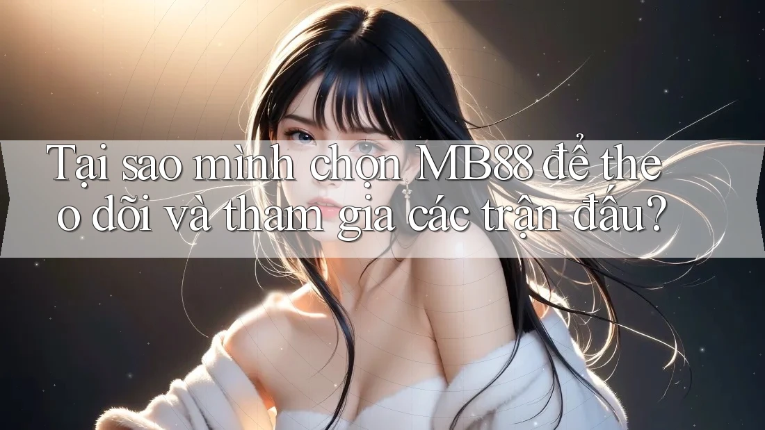 Tại sao mình chọn MB88 để theo dõi và tham gia các trận đấu? Tại sao mình chọn MB88 để theo dõi và tham gia các trận đấu?