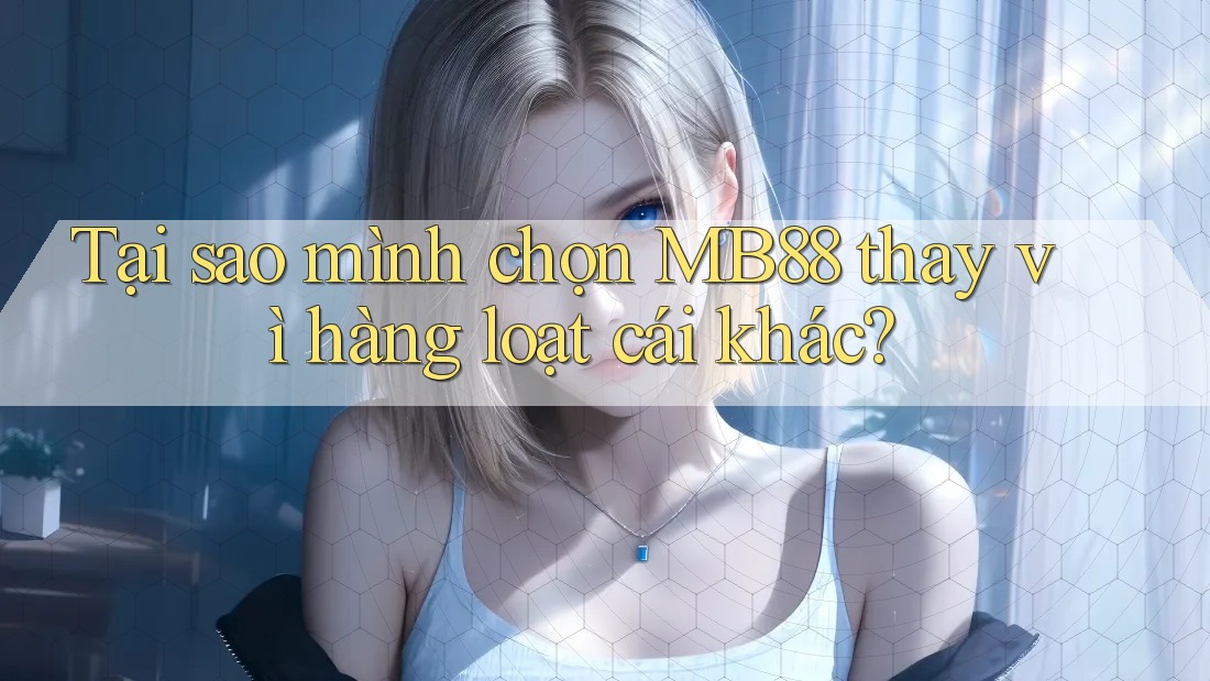 Tại sao mình chọn MB88 thay vì hàng loạt cái khác? Tại sao mình chọn MB88 thay vì hàng loạt cái khác?