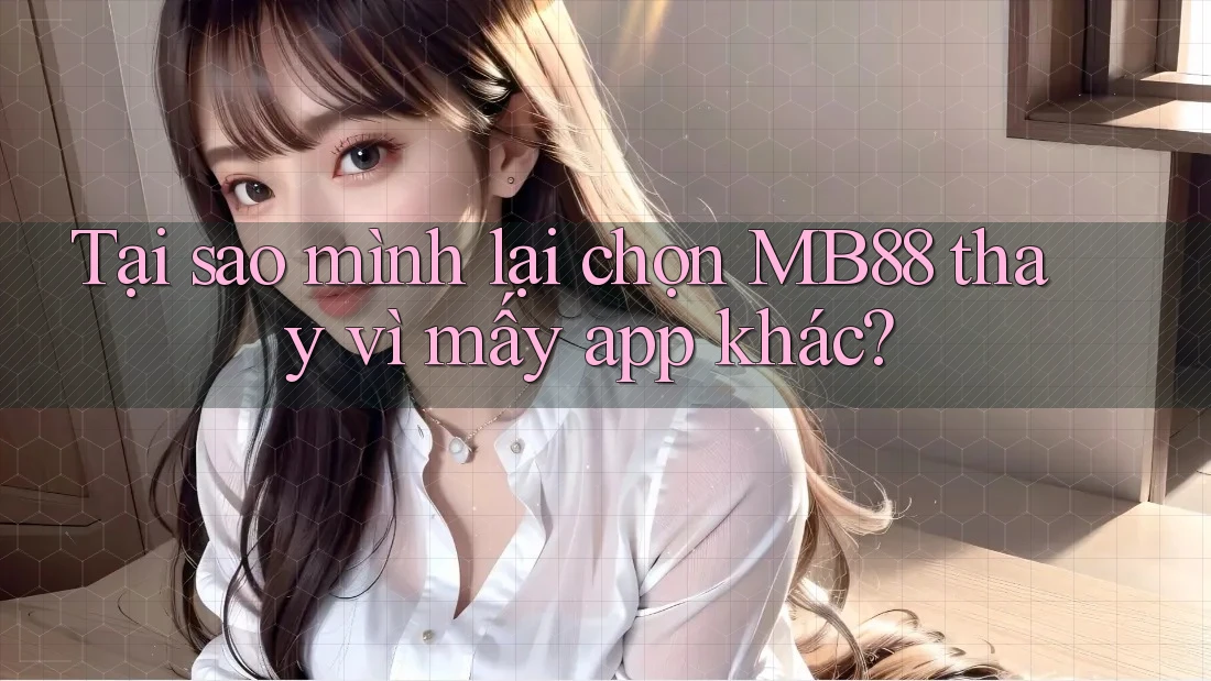 Tại sao mình lại chọn MB88 thay vì mấy app khác? Tại sao mình lại chọn MB88 thay vì mấy app khác?