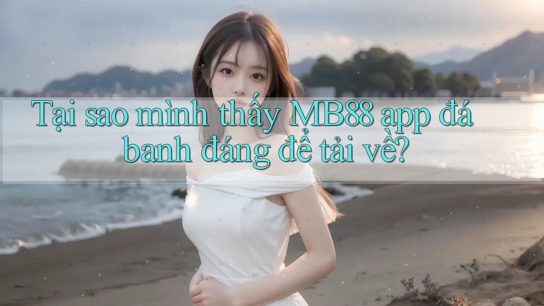 Tại sao mình thấy MB88 app đá banh đáng để tải về?