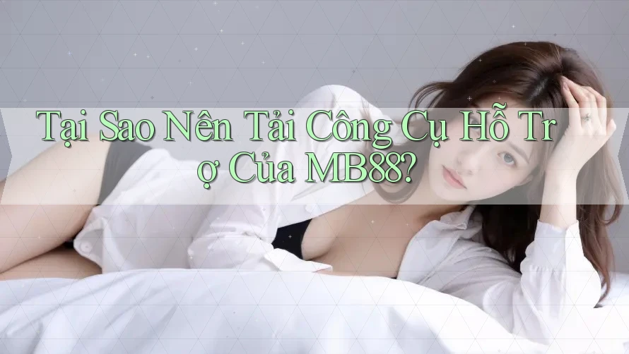 Tại Sao Nên Tải Công Cụ Hỗ Trợ Của MB88? Tại Sao Nên Tải Công Cụ Hỗ Trợ Của MB88?