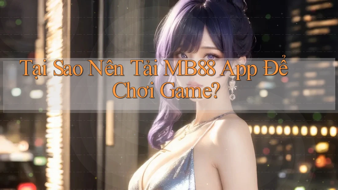 Tại Sao Nên Tải MB88 App Để Chơi Game? Tại Sao Nên Tải MB88 App Để Chơi Game?
