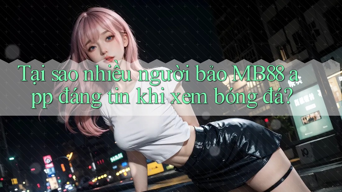 Tại sao nhiều người bảo MB88 app đáng tin khi xem bóng đá? Tại sao nhiều người bảo MB88 app đáng tin khi xem bóng đá?