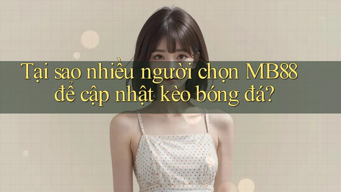 Tại sao nhiều người chọn MB88 để cập nhật kèo bóng đá? Tại sao nhiều người chọn MB88 để cập nhật kèo bóng đá?