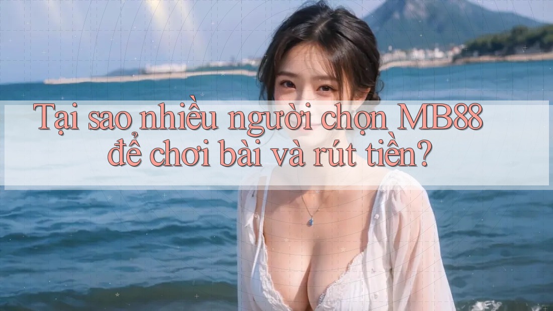 Tại sao nhiều người chọn MB88 để chơi bài và rút tiền? Tại sao nhiều người chọn MB88 để chơi bài và rút tiền?