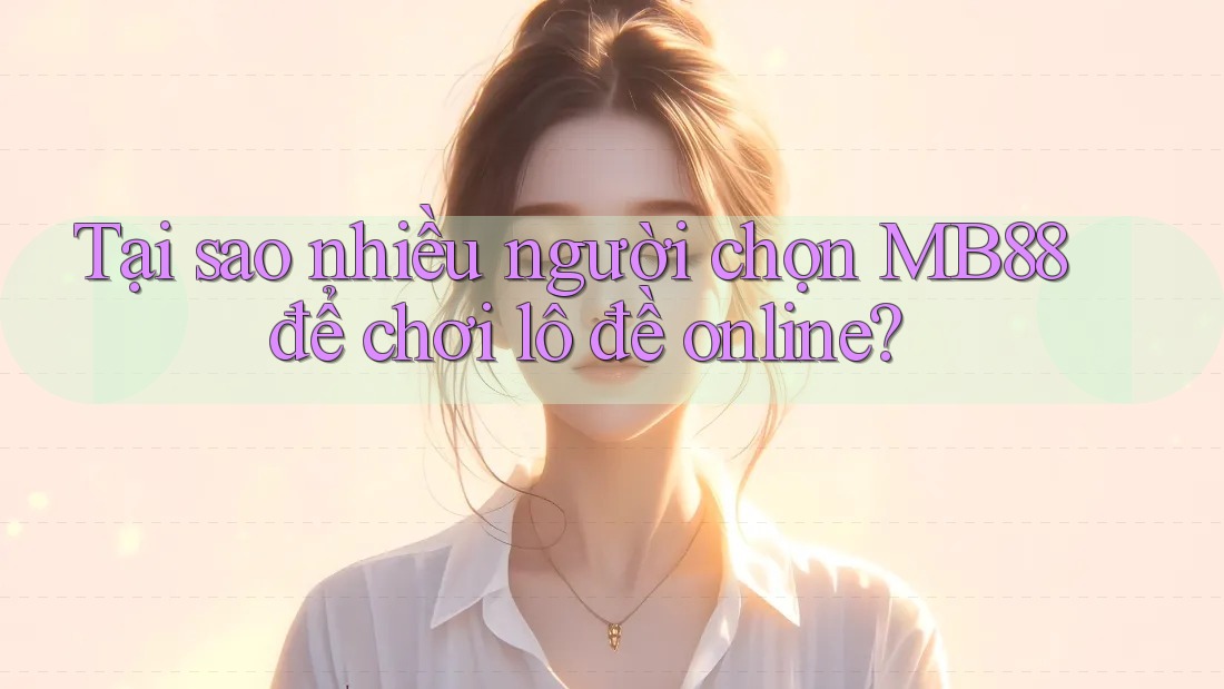 Tại sao nhiều người chọn MB88 để chơi lô đề online? Tại sao nhiều người chọn MB88 để chơi lô đề online?