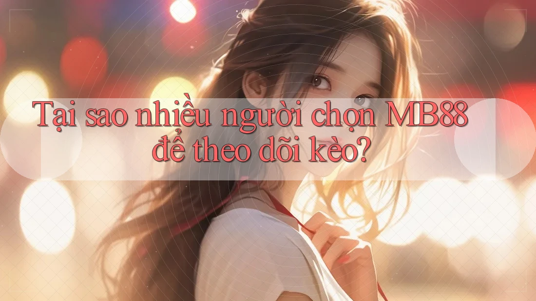 Tại sao nhiều người chọn MB88 để theo dõi kèo? Tại sao nhiều người chọn MB88 để theo dõi kèo?