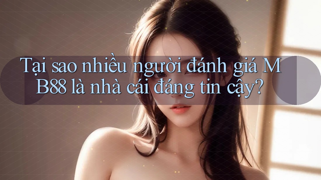 Tại sao nhiều người đánh giá MB88 là nhà cái đáng tin cậy? Tại sao nhiều người đánh giá MB88 là nhà cái đáng tin cậy?
