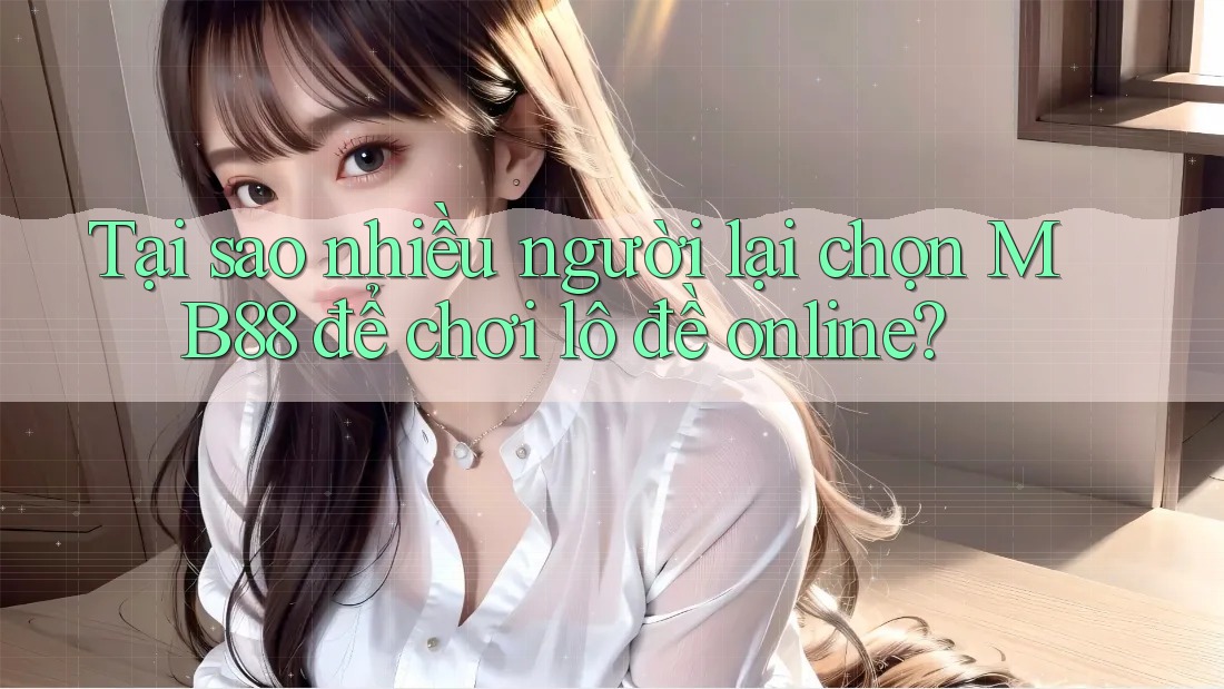 Tại sao nhiều người lại chọn MB88 để chơi lô đề online? Tại sao nhiều người lại chọn MB88 để chơi lô đề online?