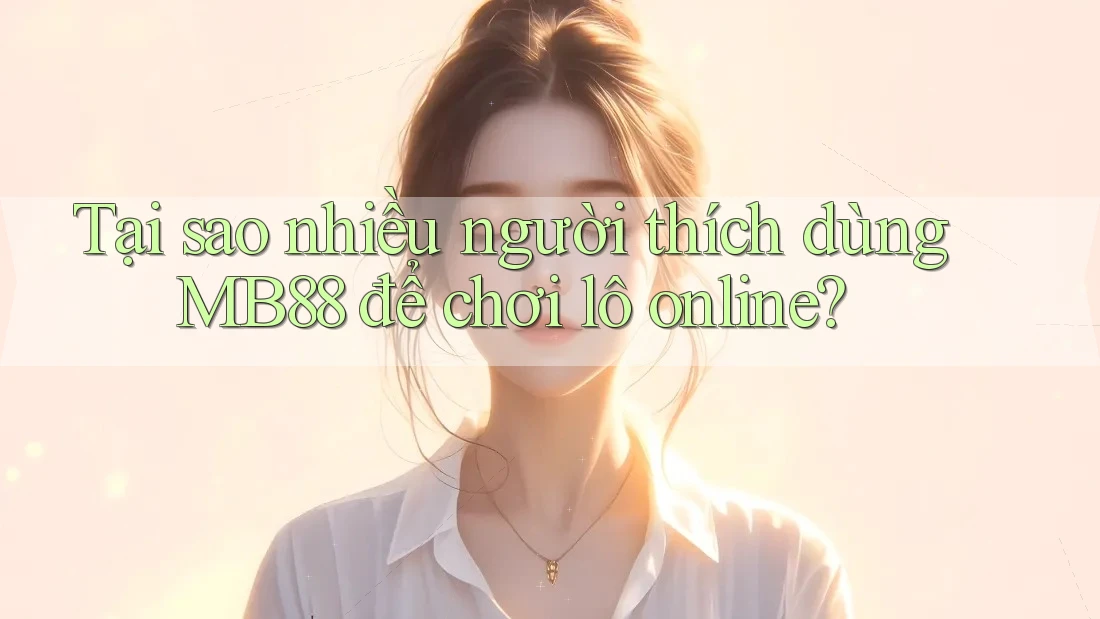 Tại sao nhiều người thích dùng MB88 để chơi lô online? Tại sao nhiều người thích dùng MB88 để chơi lô online?