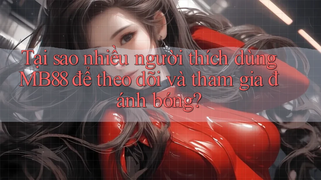 Tại sao nhiều người thích dùng MB88 để theo dõi và tham gia đánh bóng? Tại sao nhiều người thích dùng MB88 để theo dõi và tham gia đánh bóng?