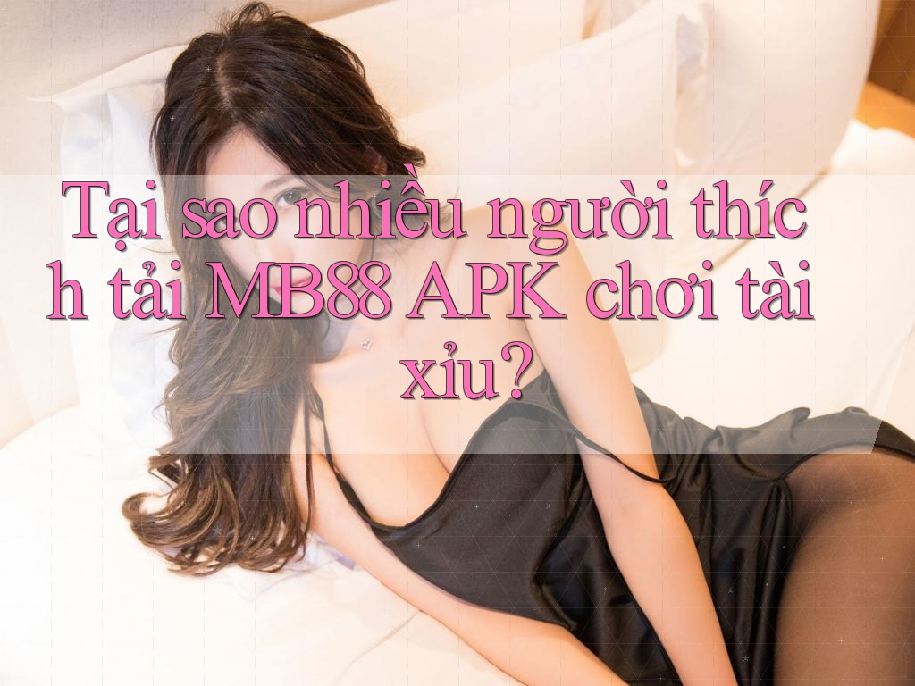 Tại sao nhiều người thích tải MB88 APK chơi tài xỉu? Tại sao nhiều người thích tải MB88 APK chơi tài xỉu?