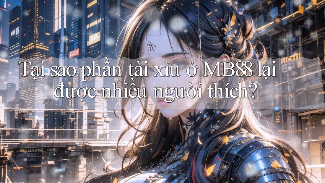 Tại sao phần tài xỉu ở MB88 lại được nhiều người thích? Tại sao phần tài xỉu ở MB88 lại được nhiều người thích?