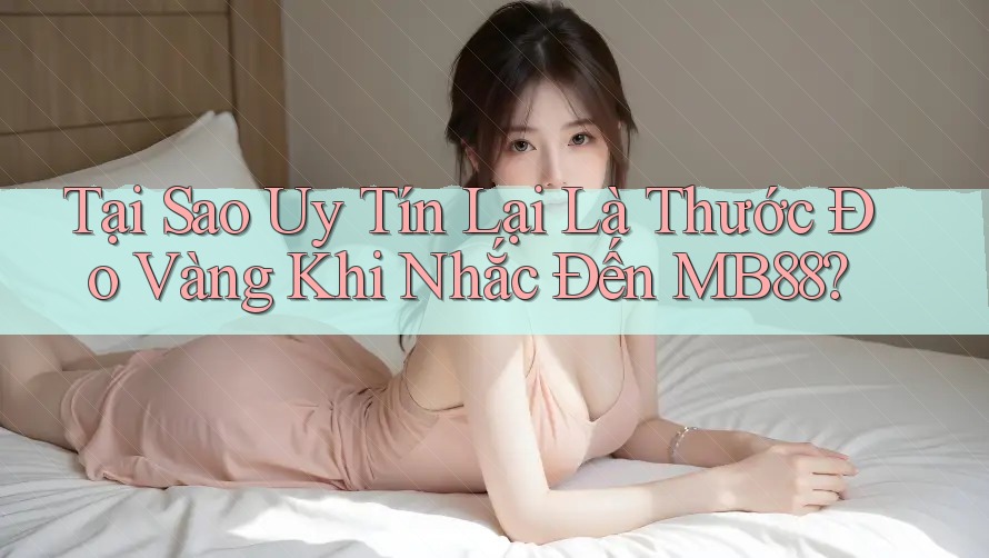 Tại Sao Uy Tín Lại Là Thước Đo Vàng Khi Nhắc Đến MB88? Tại Sao Uy Tín Lại Là Thước Đo Vàng Khi Nhắc Đến MB88?