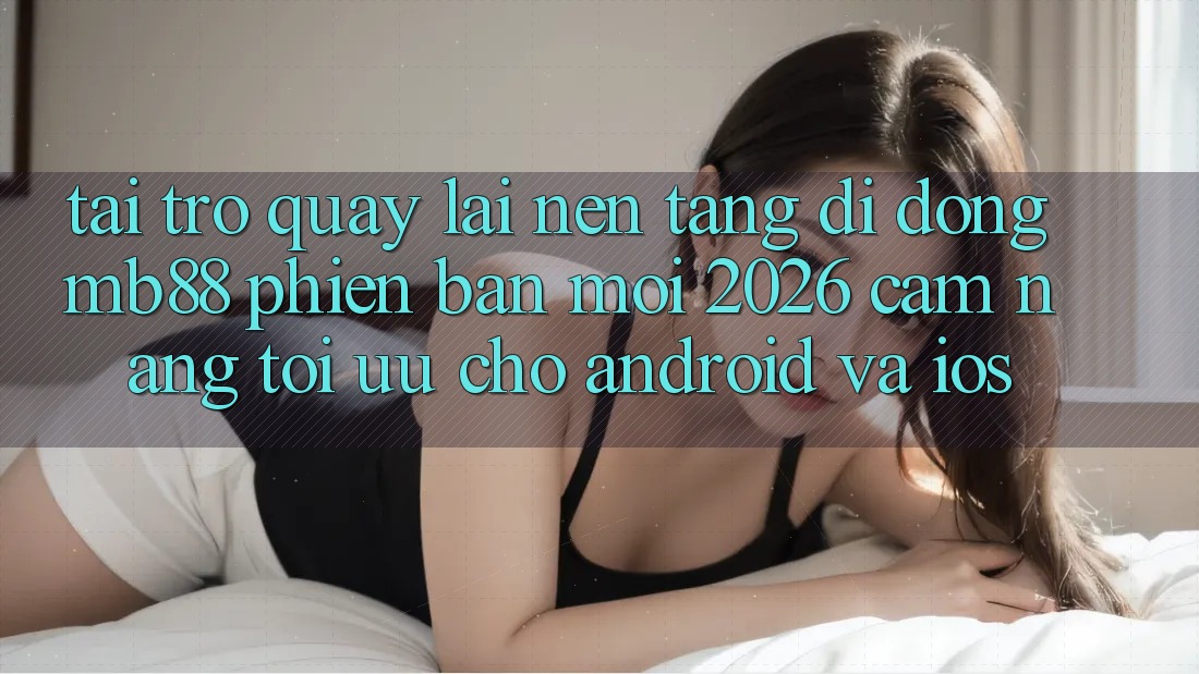 Tải trở quay lại Nền tảng di động mb88 Phiên Bản Mới 2026 - Cẩm nang Tối Ưu Cho Android và iOS Tải trở quay lại Nền tảng di động mb88 Phiên Bản Mới 2026 - Cẩm nang Tối Ưu Cho Android và iOS