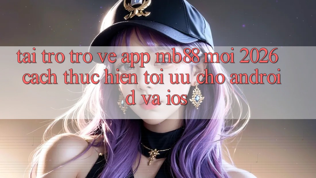 Tải trở trở về App mb88 Mới 2026 - Cách thực hiện Tối Ưu Cho Android và iOS Tải trở trở về App mb88 Mới 2026 - Cách thực hiện Tối Ưu Cho Android và iOS