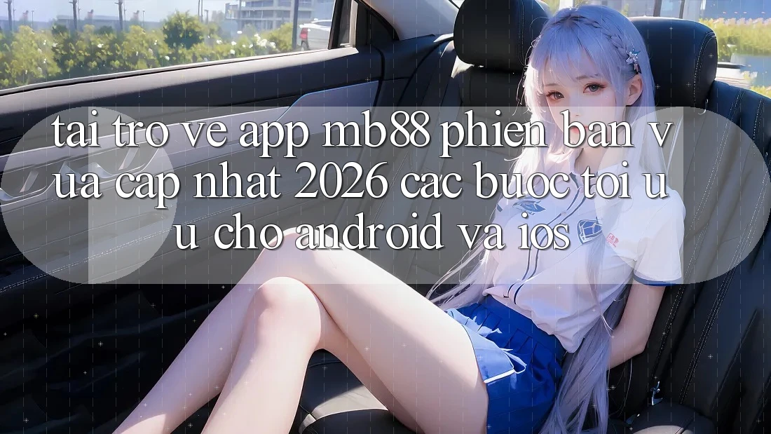 Tải trở về App mb88 Phiên Bản Vừa cập nhật 2026 - Các bước Tối Ưu Cho Android và iOS Tải trở về App mb88 Phiên Bản Vừa cập nhật 2026 - Các bước Tối Ưu Cho Android và iOS