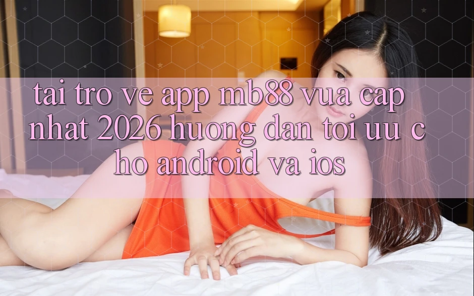 Tải trở về App mb88 Vừa cập nhật 2026 - Hướng Dẫn Tối Ưu Cho Android và iOS Tải trở về App mb88 Vừa cập nhật 2026 - Hướng Dẫn Tối Ưu Cho Android và iOS