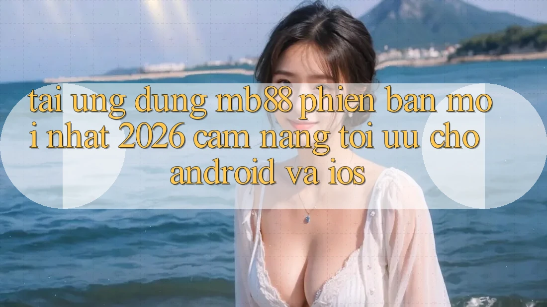Tải Ứng dụng mb88 Phiên Bản Mới nhất 2026 - Cẩm nang Tối Ưu Cho Android và iOS Tải Ứng dụng mb88 Phiên Bản Mới nhất 2026 - Cẩm nang Tối Ưu Cho Android và iOS