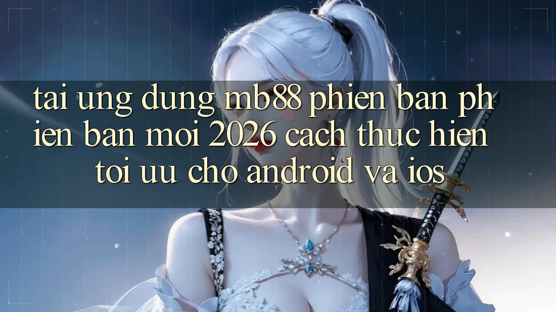 Tải Ứng dụng mb88 Phiên Bản Phiên bản mới 2026 - Cách thực hiện Tối Ưu Cho Android và iOS Tải Ứng dụng mb88 Phiên Bản Phiên bản mới 2026 - Cách thực hiện Tối Ưu Cho Android và iOS