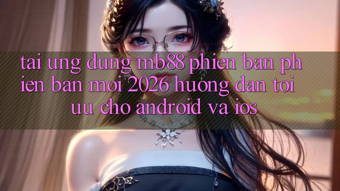 Tải Ứng dụng mb88 Phiên Bản Phiên bản mới 2026 - Hướng Dẫn Tối Ưu Cho Android và iOS Tải Ứng dụng mb88 Phiên Bản Phiên bản mới 2026 - Hướng Dẫn Tối Ưu Cho Android và iOS
