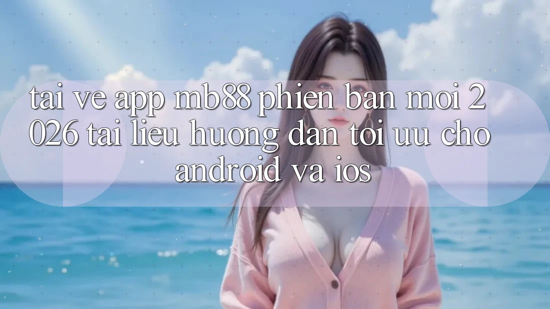 Tải về App mb88 Phiên Bản Mới 2026 - Tài liệu hướng dẫn Tối Ưu Cho Android và iOS Tải về App mb88 Phiên Bản Mới 2026 - Tài liệu hướng dẫn Tối Ưu Cho Android và iOS