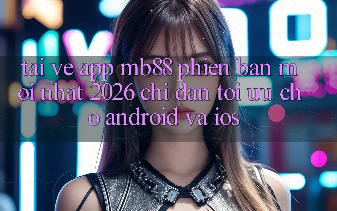 Tải về App mb88 Phiên Bản Mới nhất 2026 - Chỉ dẫn Tối Ưu Cho Android và iOS Tải về App mb88 Phiên Bản Mới nhất 2026 - Chỉ dẫn Tối Ưu Cho Android và iOS