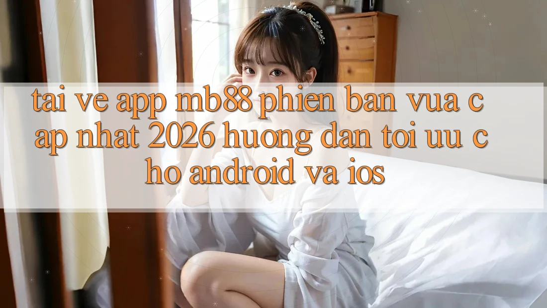 Tải về App mb88 Phiên Bản Vừa cập nhật 2026 - Hướng Dẫn Tối Ưu Cho Android và iOS Tải về App mb88 Phiên Bản Vừa cập nhật 2026 - Hướng Dẫn Tối Ưu Cho Android và iOS