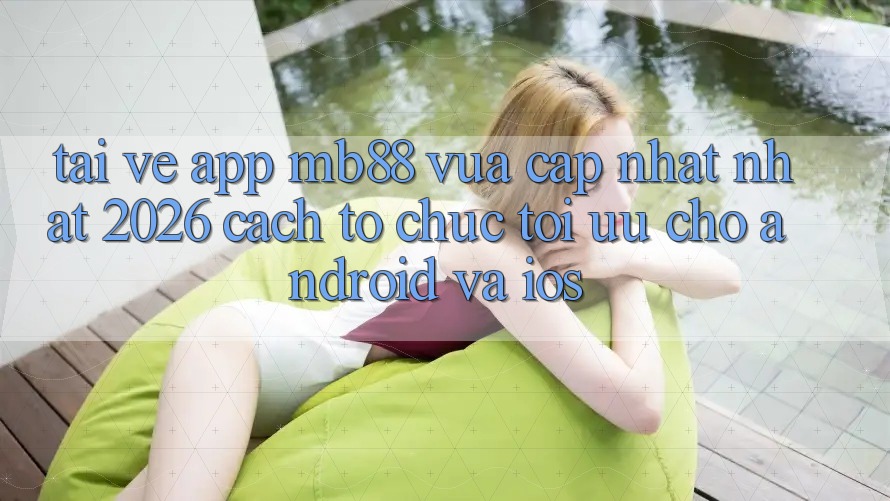 Tải về App mb88 Vừa cập nhật nhất 2026 - Cách tổ chức Tối Ưu Cho Android và iOS Tải về App mb88 Vừa cập nhật nhất 2026 - Cách tổ chức Tối Ưu Cho Android và iOS