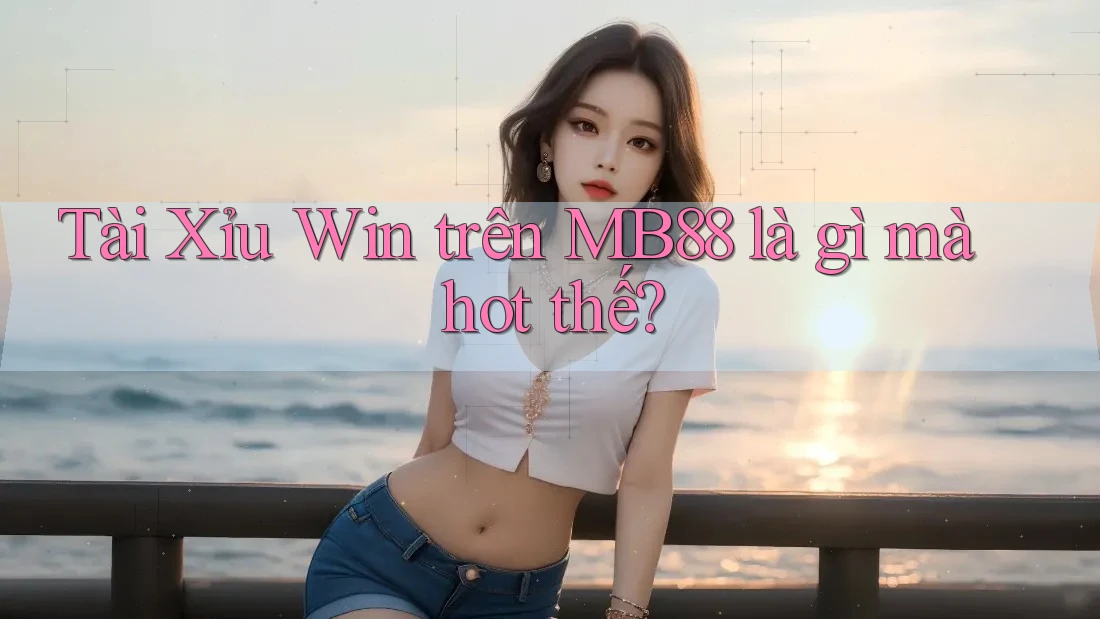 Tài Xỉu Win trên MB88 là gì mà hot thế? Tài Xỉu Win trên MB88 là gì mà hot thế?