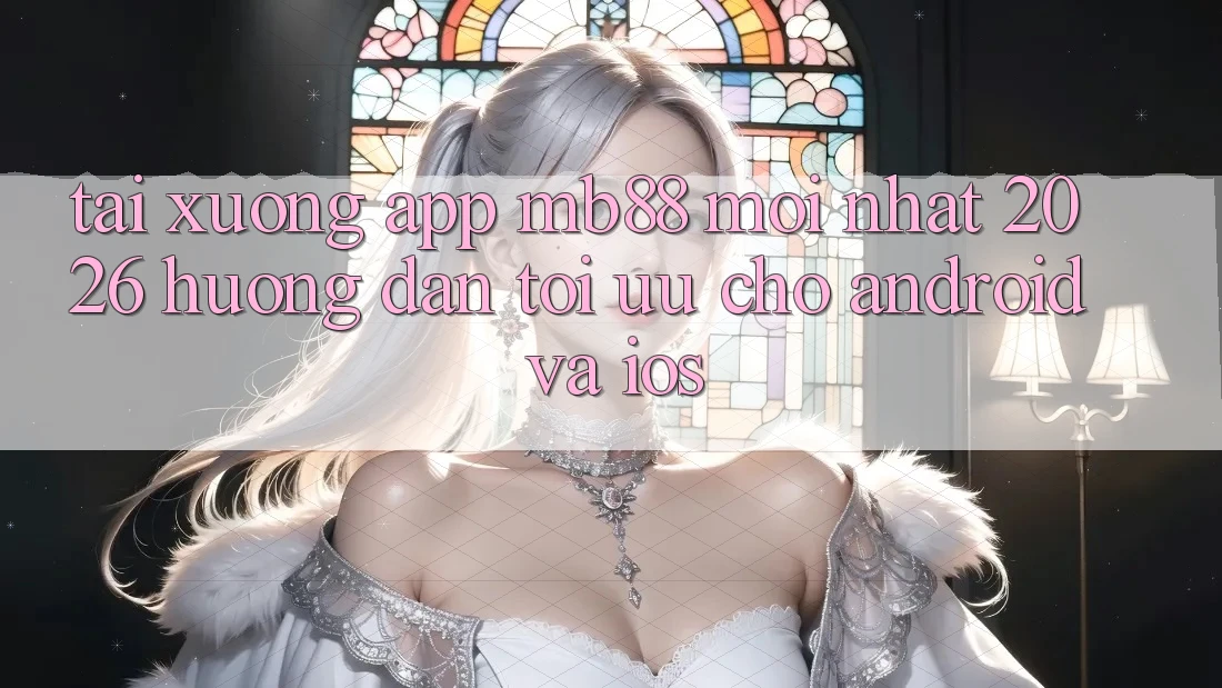 Tải xuống App mb88 Mới nhất 2026 - Hướng Dẫn Tối Ưu Cho Android và iOS Tải xuống App mb88 Mới nhất 2026 - Hướng Dẫn Tối Ưu Cho Android và iOS