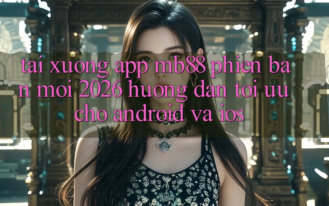 Tải xuống App mb88 Phiên Bản Mới 2026 - Hướng Dẫn Tối Ưu Cho Android và iOS Tải xuống App mb88 Phiên Bản Mới 2026 - Hướng Dẫn Tối Ưu Cho Android và iOS